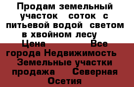 Продам земельный участок 6 соток, с питьевой водой, светом  в хвойном лесу . › Цена ­ 600 000 - Все города Недвижимость » Земельные участки продажа   . Северная Осетия